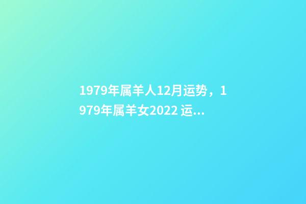1979年属羊人12月运势，1979年属羊女2022 运势 1979年农历十二月初十卯时出生女是什么命-第1张-观点-玄机派